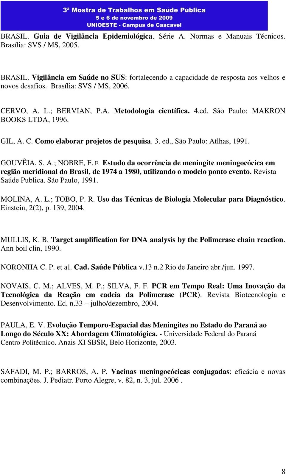 São Paulo: MAKRON BOOKS LTDA, 1996. GIL, A. C. Como elaborar projetos de pesquisa. 3. ed., São Paulo: Atlhas, 1991. GOUVÊIA, S. A.; NOBRE, F.