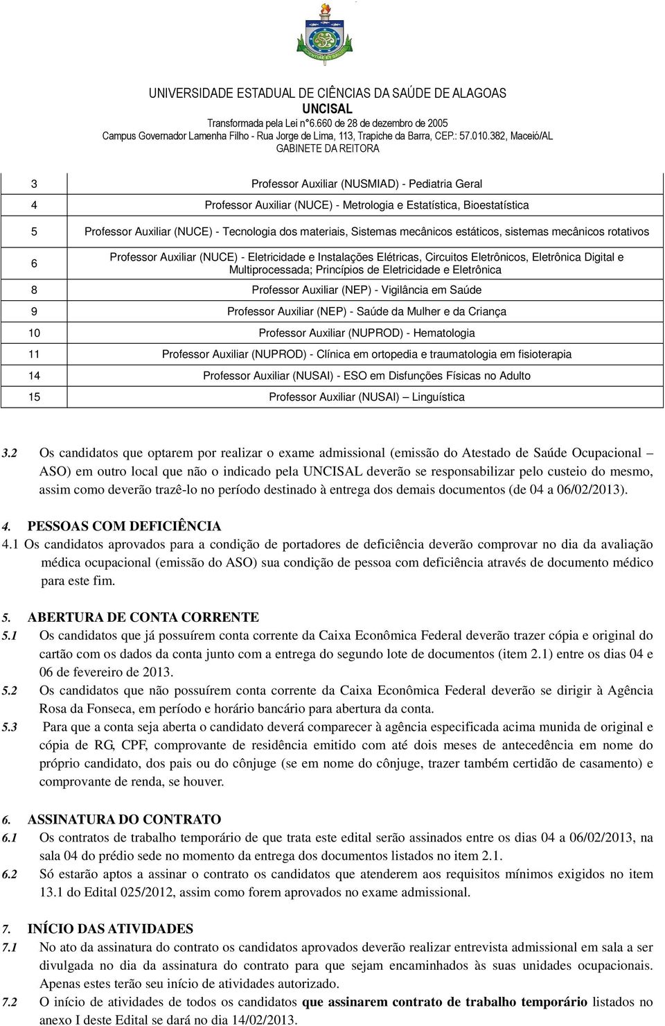 382, Maceió/AL GABINETE DA REITORA 3 Professor Auxiliar (NUSMIAD) - Pediatria Geral 4 Professor Auxiliar (NUCE) - Metrologia e Estatística, Bioestatística 5 Professor Auxiliar (NUCE) - Tecnologia dos