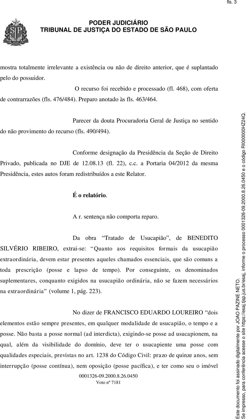 Parecer da douta Procuradoria Geral de Justiça no sentido Conforme designação da Presidência da Seção de Direito Privado, publicada no DJE de 12.08.13 (fl. 22), c.c. a Portaria 04/2012 da mesma Presidência, estes autos foram redistribuídos a este Relator.