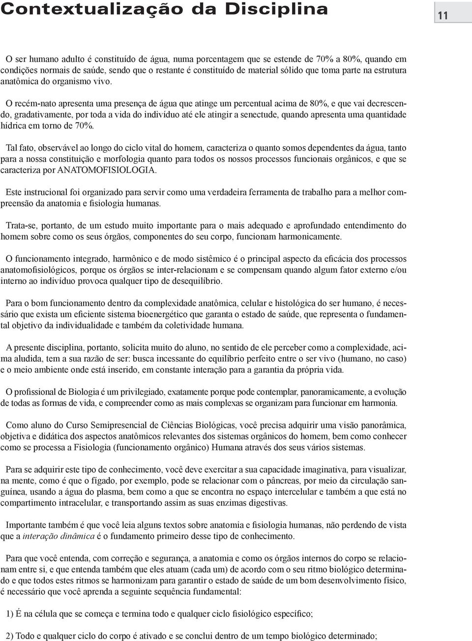 O recém-nato apresenta uma presença de água que atinge um percentual acima de 80%, e que vai decrescendo, gradativamente, por toda a vida do indivíduo até ele atingir a senectude, quando apresenta