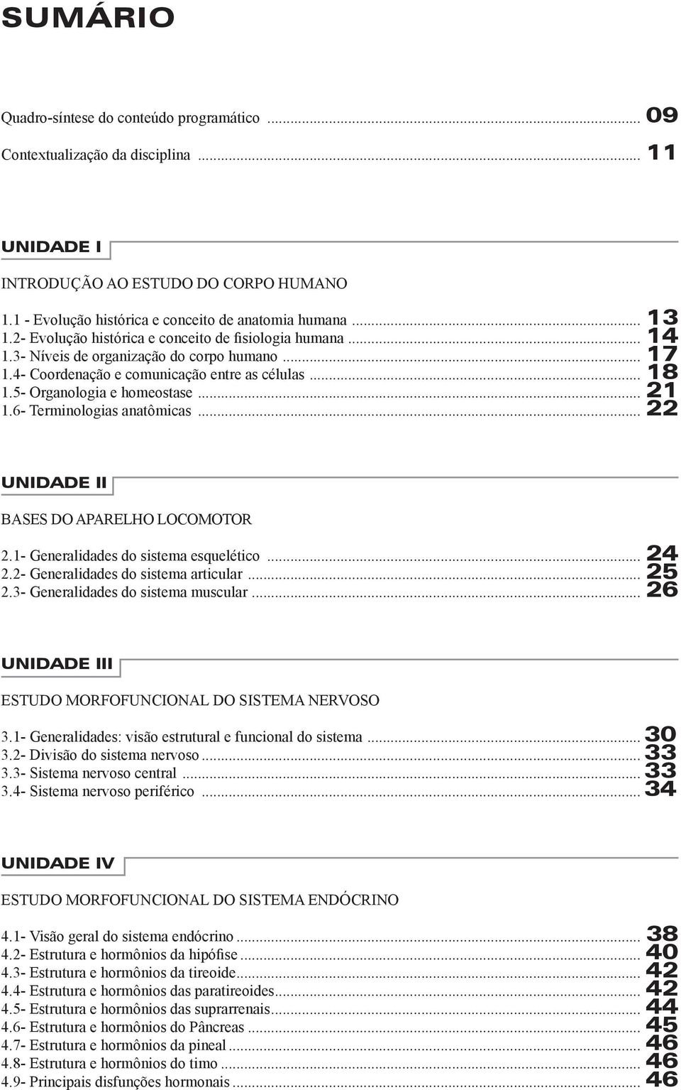 6- Terminologias anatômicas... 22 UNIDADE II BASES DO APARELHO LOCOMOTOR 2.1- Generalidades do sistema esquelético... 24 2.2- Generalidades do sistema articular... 25 2.