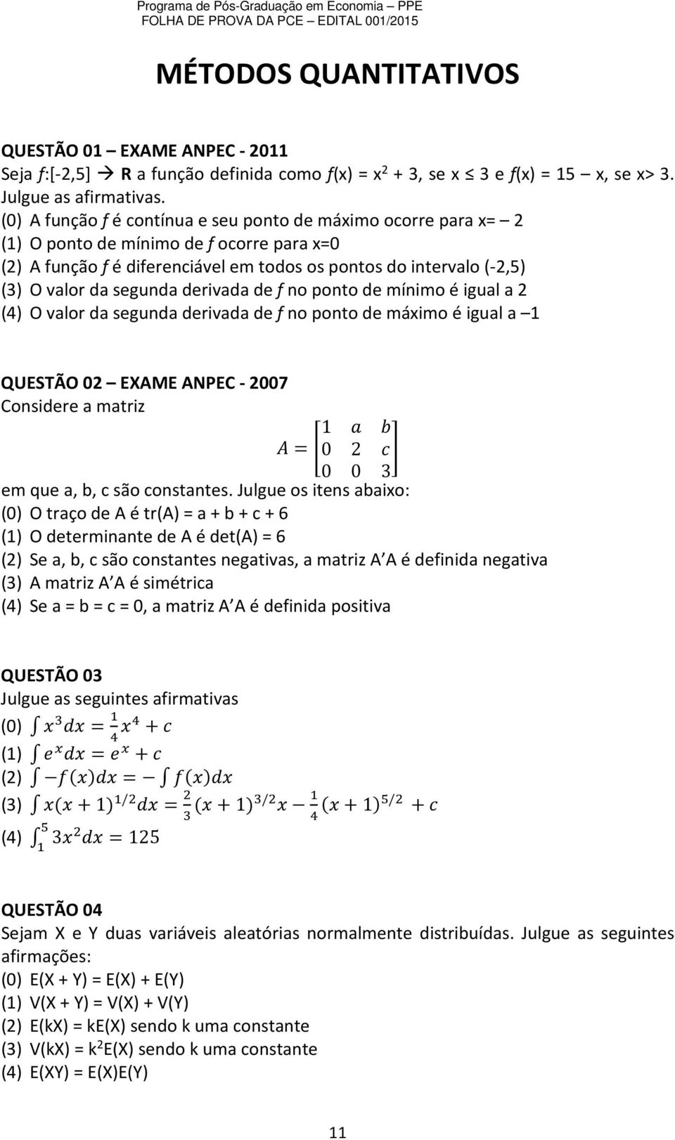 segunda derivada de f no ponto de mínimo é igual a 2 (4) O valor da segunda derivada de f no ponto de máximo é igual a 1 QUESTÃO 02 EXAME ANPEC - 2007 Considere a matriz 1 = 0 2 0 0 3 em que a, b, c