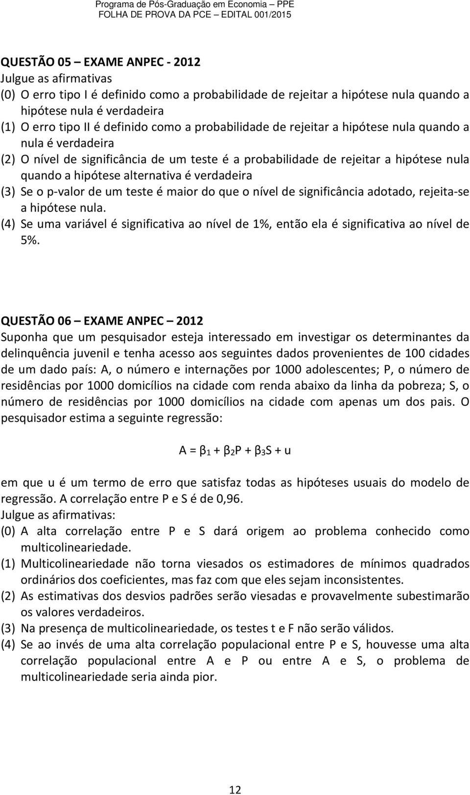 verdadeira (3) Se o p-valor de um teste é maior do que o nível de significância adotado, rejeita-se a hipótese nula.