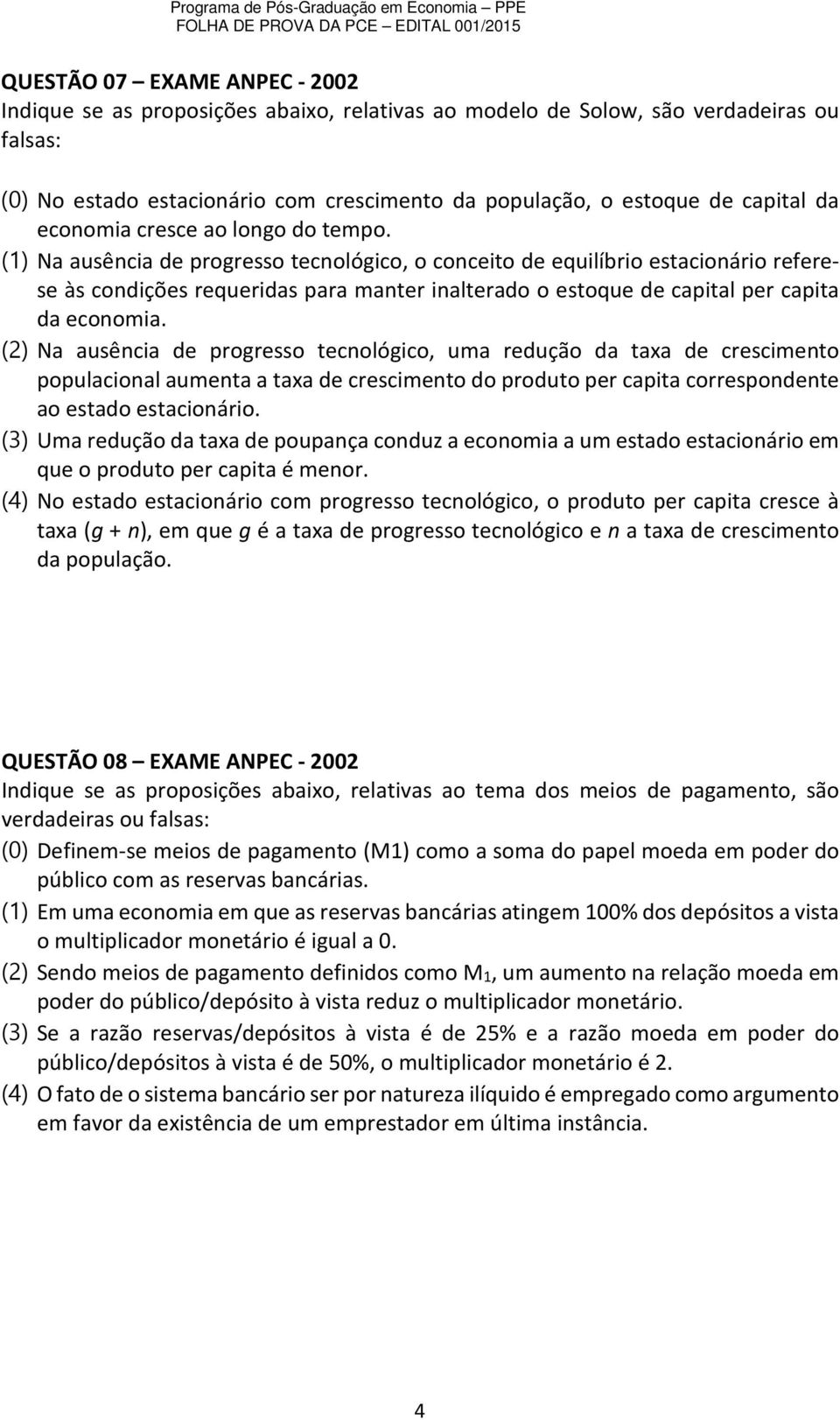 (1) Na ausência de progresso tecnológico, o conceito de equilíbrio estacionário referese às condições requeridas para manter inalterado o estoque de capital per capita da economia.