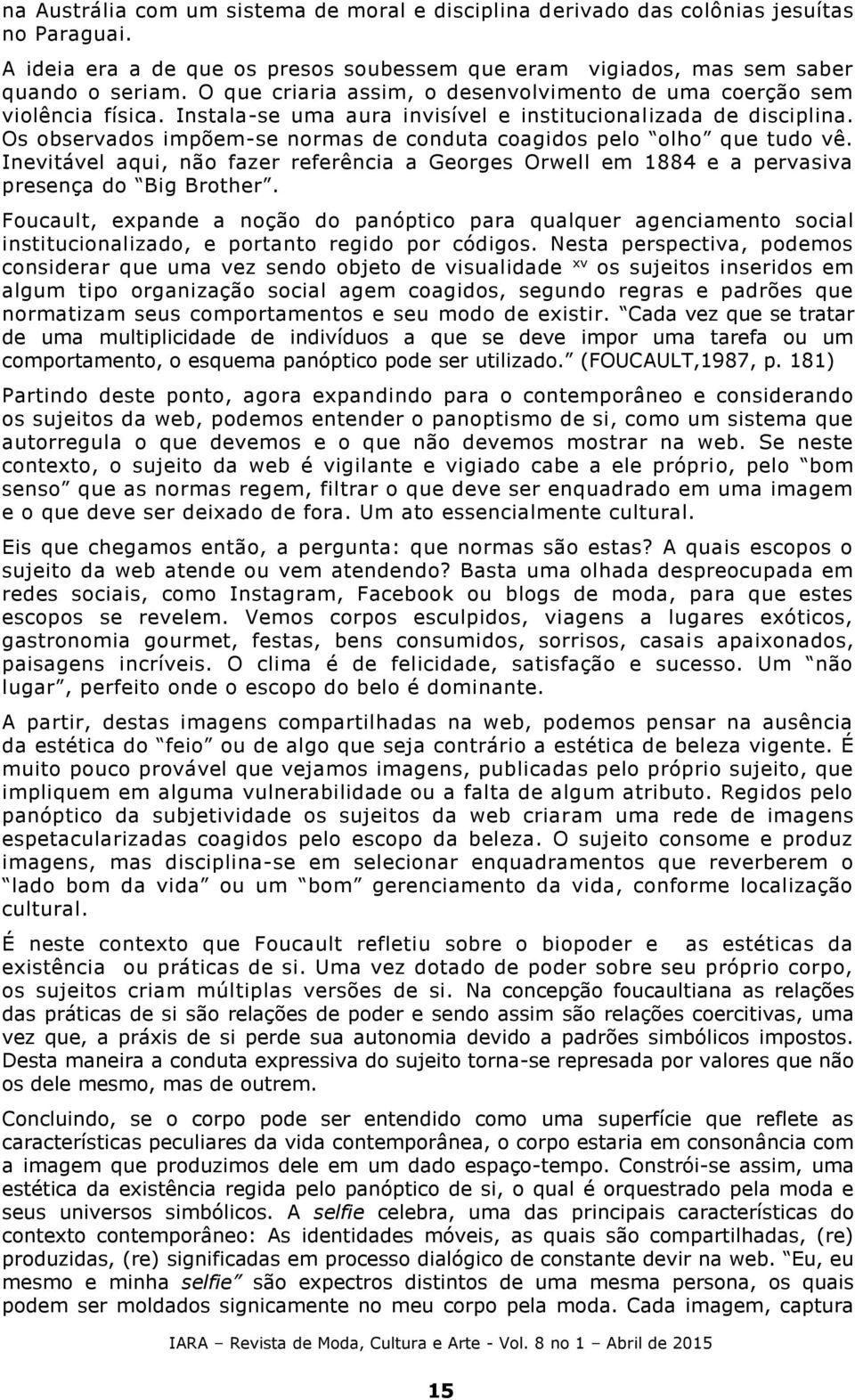 Os observados impõem-se normas de conduta coagidos pelo olho que tudo vê. Inevitável aqui, não fazer referência a Georges Orwell em 1884 e a pervasiva presença do Big Brother.