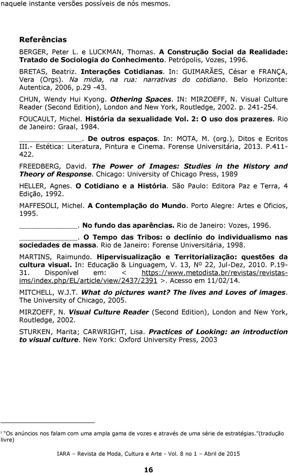 Othering Spaces. IN: MIRZOEFF, N. Visual Culture Reader (Second Edition), London and New York, Routledge, 2002. p. 241-254. FOUCAULT, Michel. História da sexualidade Vol. 2: O uso dos prazeres.
