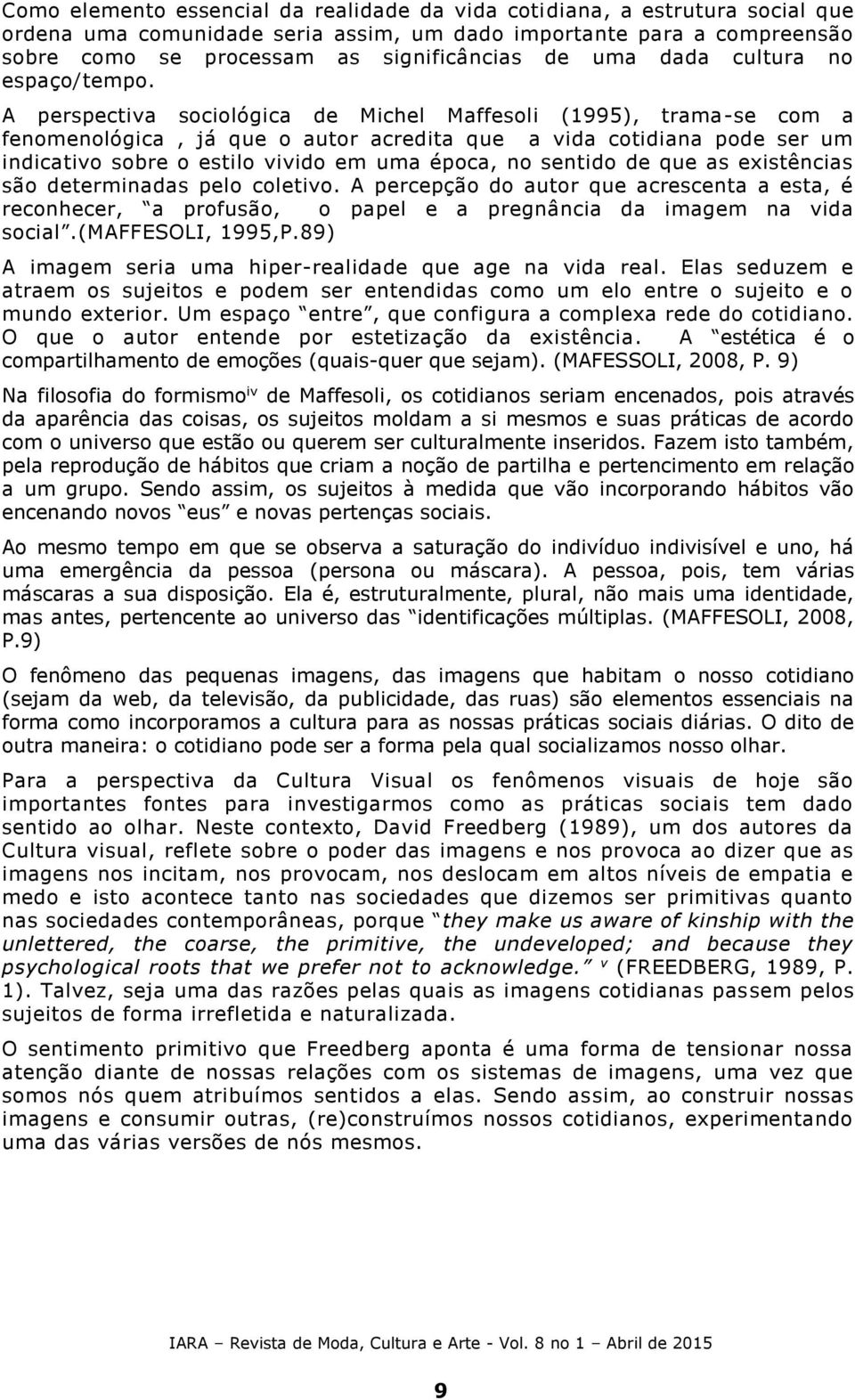 A perspectiva sociológica de Michel Maffesoli (1995), trama-se com a fenomenológica, já que o autor acredita que a vida cotidiana pode ser um indicativo sobre o estilo vivido em uma época, no sentido