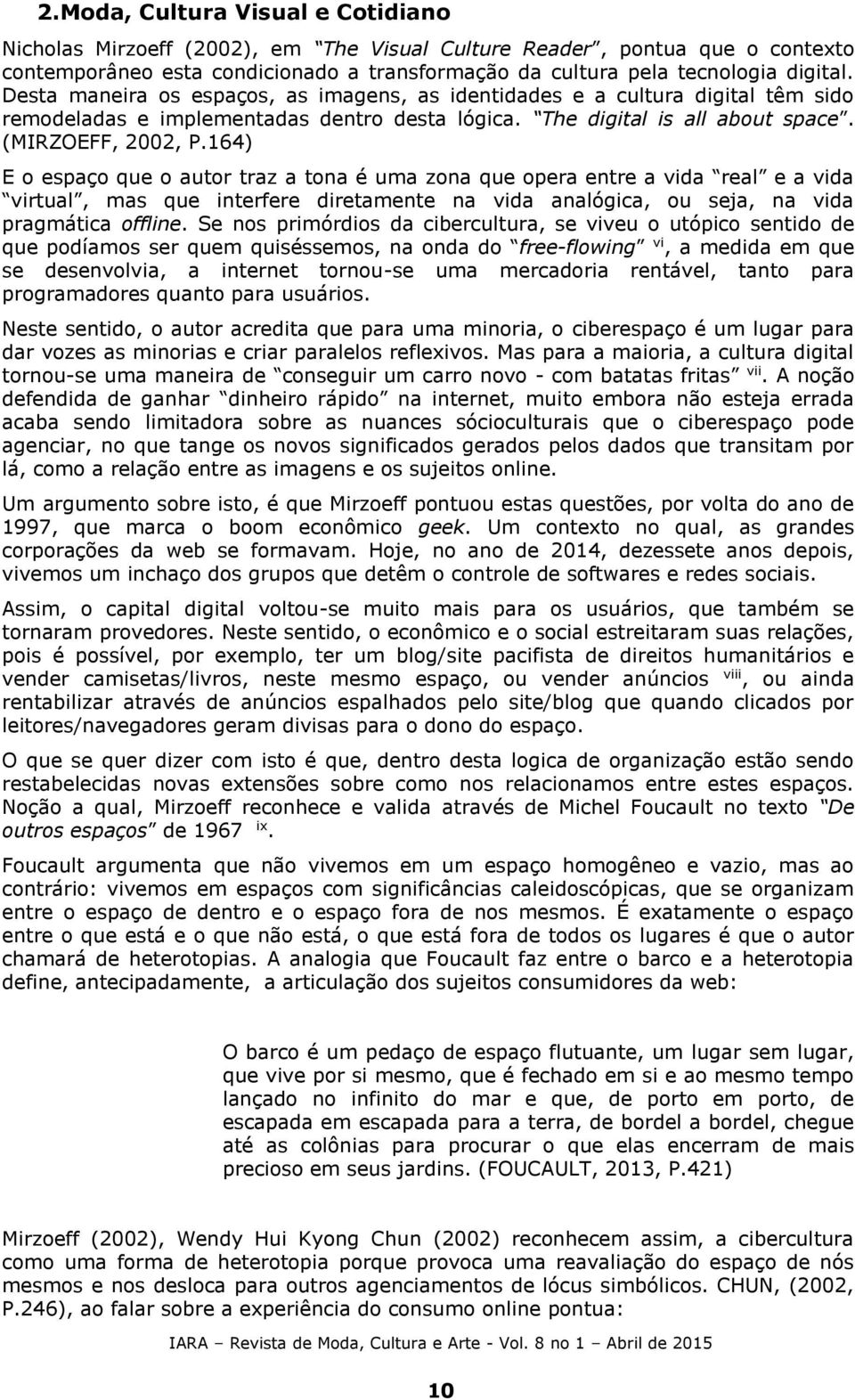 164) E o espaço que o autor traz a tona é uma zona que opera entre a vida real e a vida virtual, mas que interfere diretamente na vida analógica, ou seja, na vida pragmática offline.