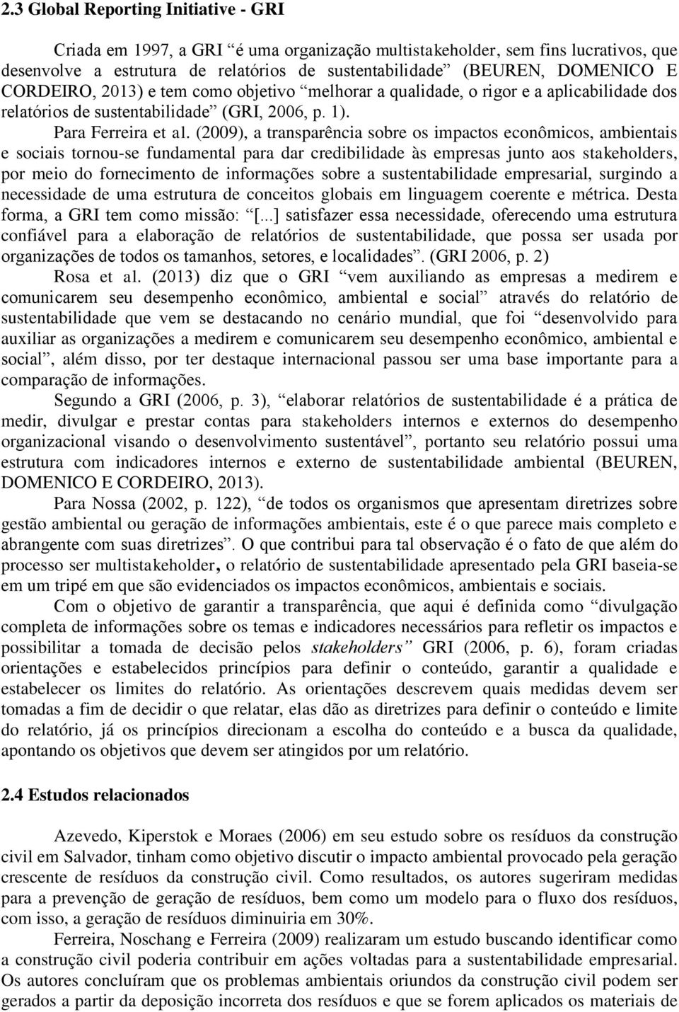 (2009), a transparência sobre os impactos econômicos, ambientais e sociais tornou-se fundamental para dar credibilidade às empresas junto aos stakeholders, por meio do fornecimento de informações