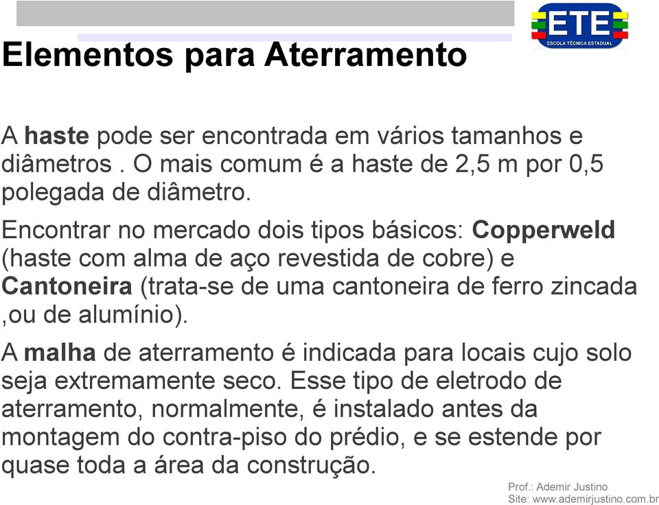 Encontrar no mercado dois tipos básicos: Copperweld (haste com alma de aço revestida de cobre) e Cantoneira (trata-se de uma cantoneira de