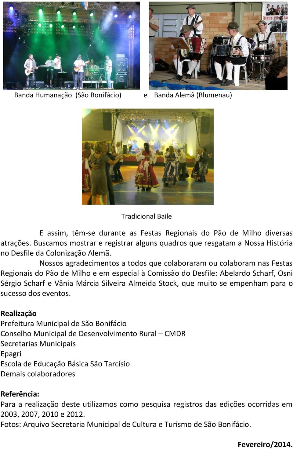 Nossos agradecimentos a todos que colaboraram ou colaboram nas Festas Regionais do Pão de Milho e em especial à Comissão do Desfile: Abelardo Scharf, Osni Sérgio Scharf e Vânia Márcia Silveira