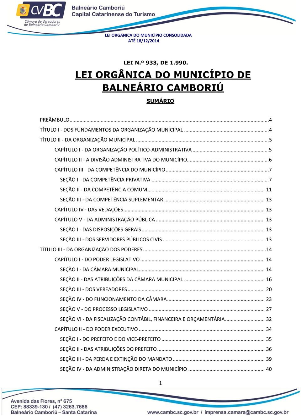 .7 SEÇÃO II - DA COMPETÊNCIA COMUM.. 11 SEÇÃO III - DA COMPETÊNCIA SUPLEMENTAR.. 13 CAPÍTULO IV - DAS VEDAÇÕES. 13 CAPÍTULO V - DA ADMINISTRAÇÃO PÚBLICA.