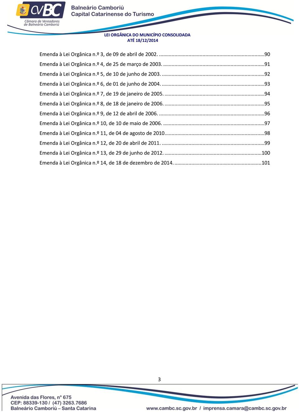 º 8, de 18 de janeiro de 2006... 95 Emenda à Lei Orgânica n.º 9, de 12 de abril de 2006. 96 Emenda à Lei Orgânica n.º 10, de 10 de maio de 2006. 97 Emenda à Lei Orgânica n.
