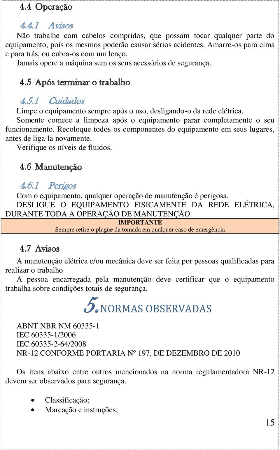 Após terminar o trabalho 4.5.1 Cuidados Limpe o equipamento sempre após o uso, desligando-o da rede elétrica. Somente comece a limpeza após o equipamento parar completamente o seu funcionamento.