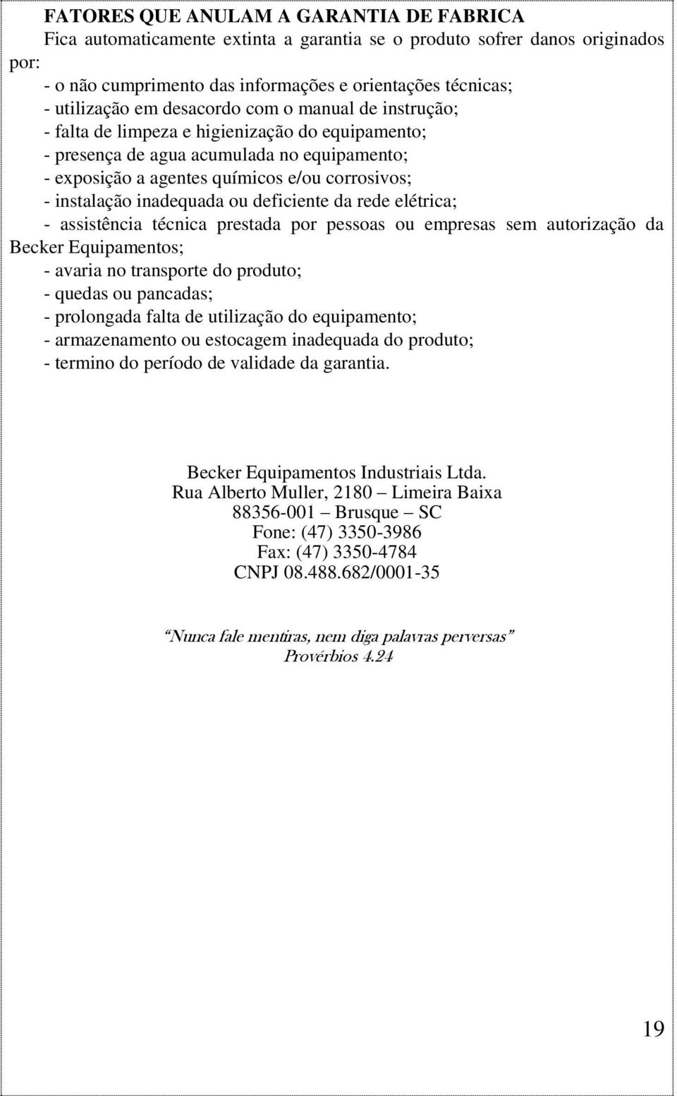 inadequada ou deficiente da rede elétrica; - assistência técnica prestada por pessoas ou empresas sem autorização da Becker Equipamentos; - avaria no transporte do produto; - quedas ou pancadas; -