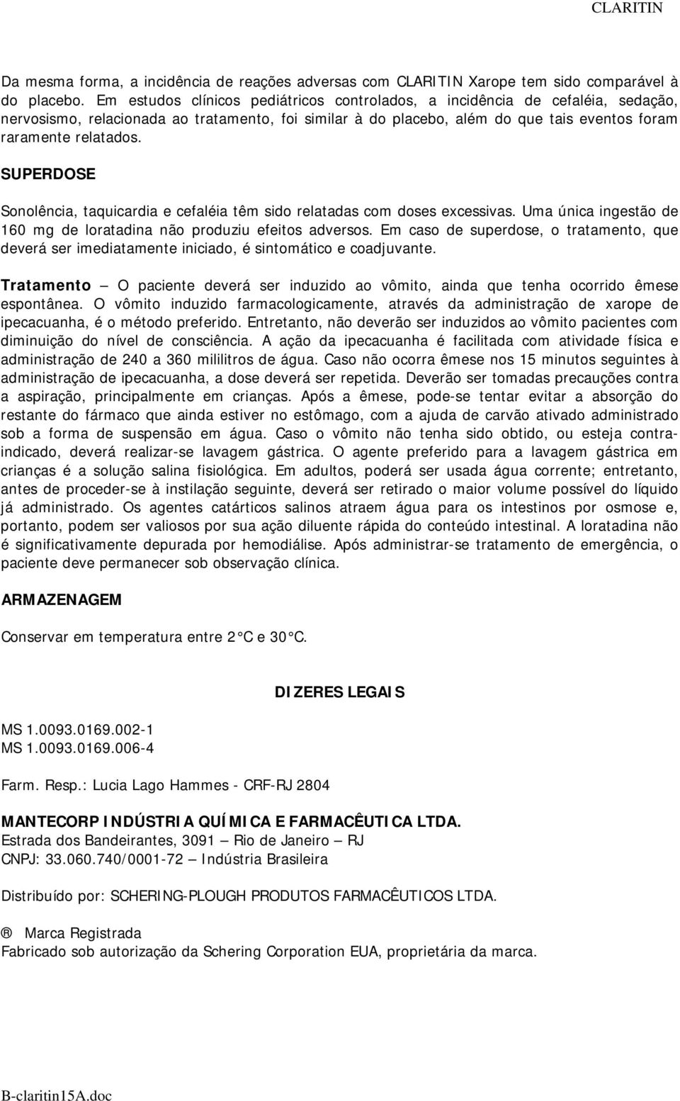 SUPERDOSE Sonolência, taquicardia e cefaléia têm sido relatadas com doses excessivas. Uma única ingestão de 160 mg de loratadina não produziu efeitos adversos.