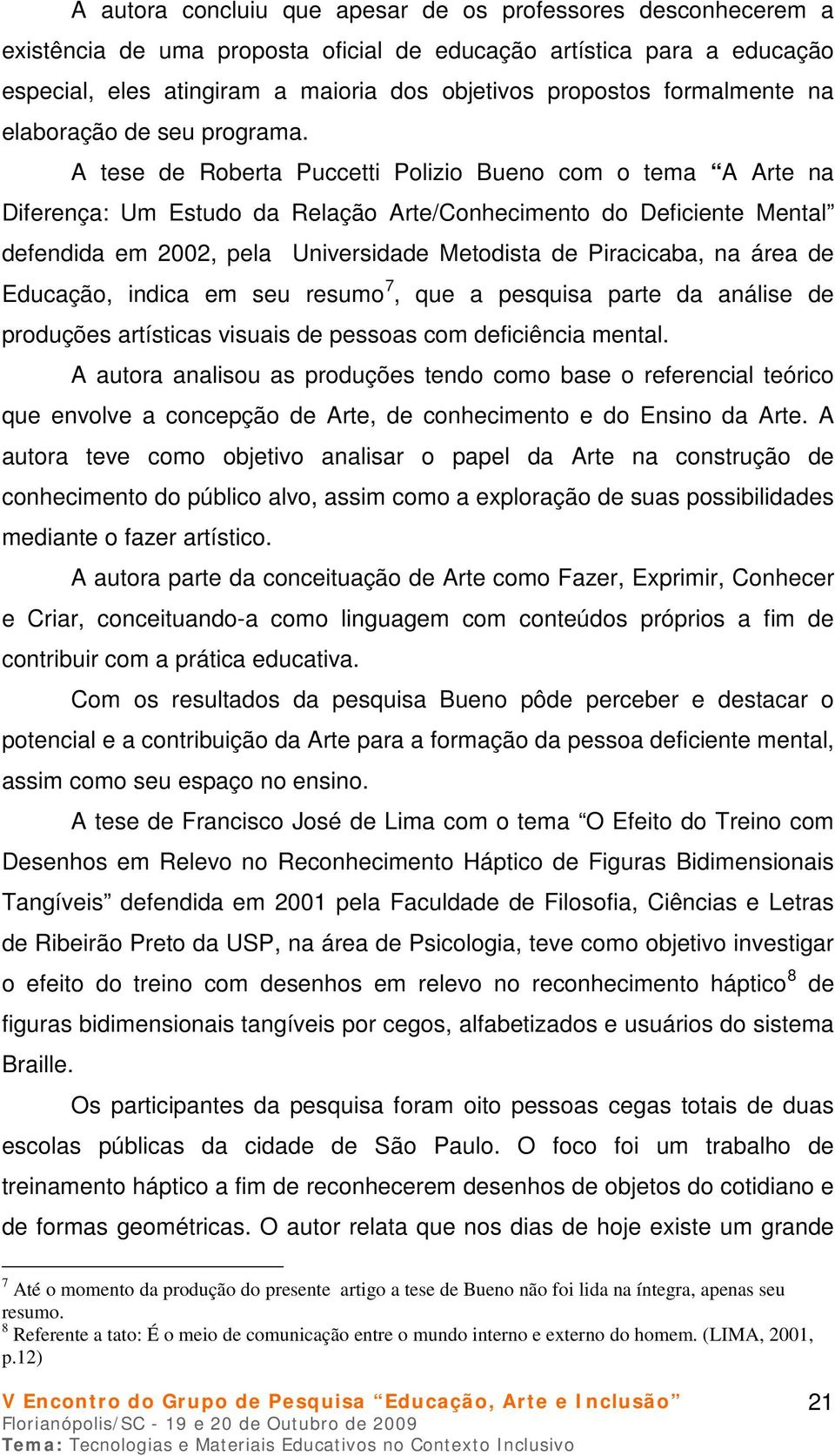 A tese de Roberta Puccetti Polizio Bueno com o tema A Arte na Diferença: Um Estudo da Relação Arte/Conhecimento do Deficiente Mental defendida em 2002, pela Universidade Metodista de Piracicaba, na