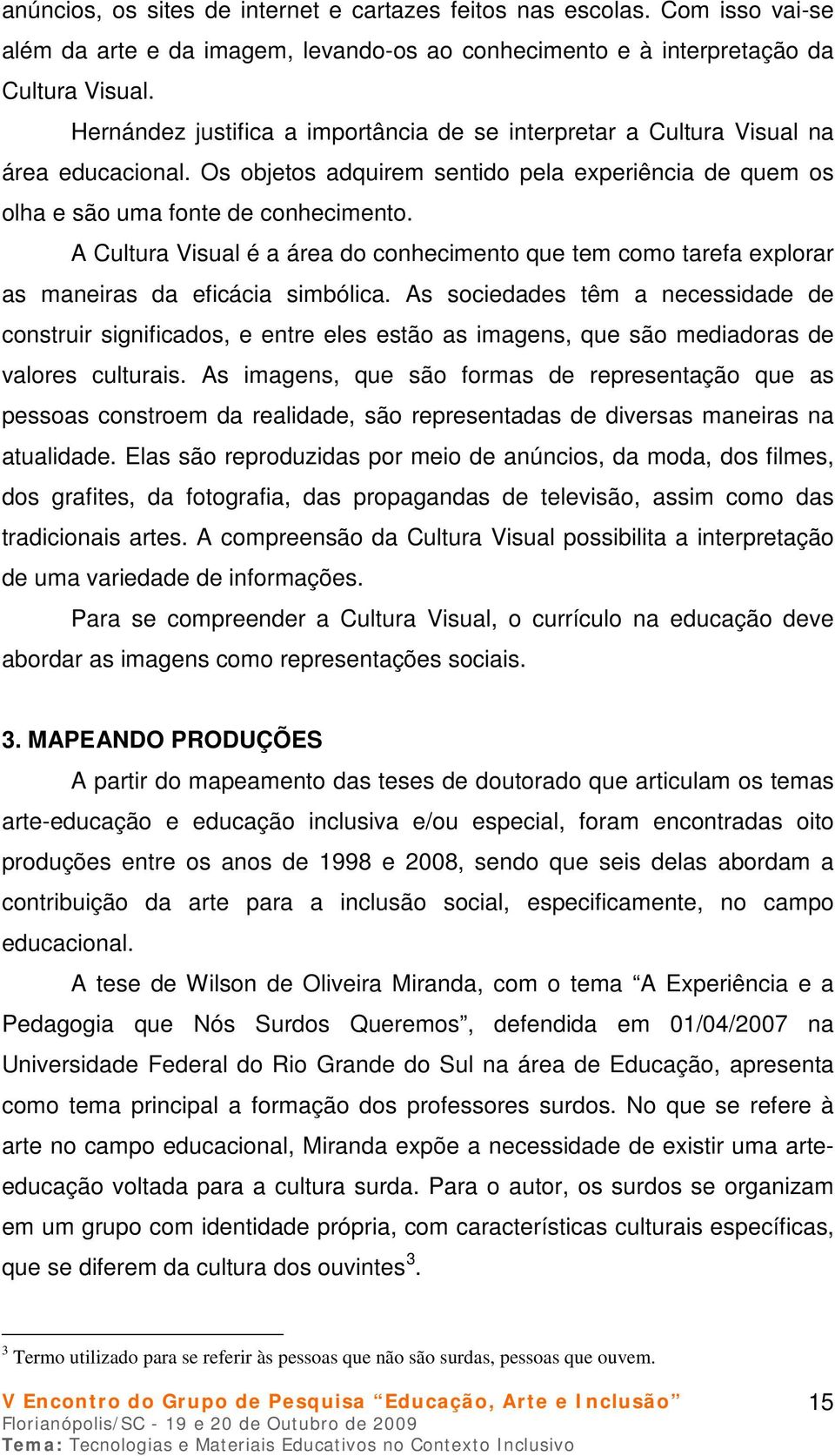 A Cultura Visual é a área do conhecimento que tem como tarefa explorar as maneiras da eficácia simbólica.