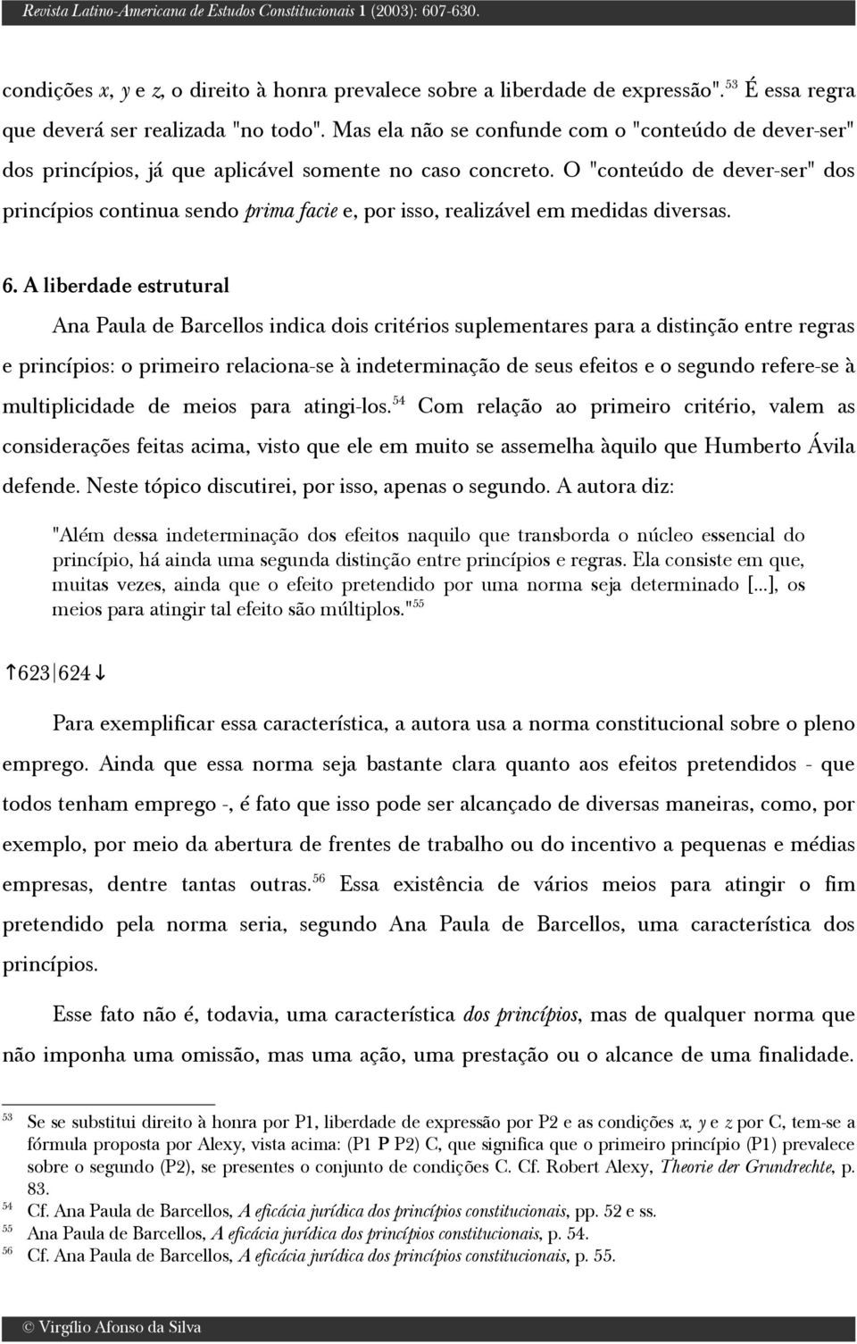 O "conteúdo de dever-ser" dos princípios continua sendo prima facie e, por isso, realizável em medidas diversas. 6.