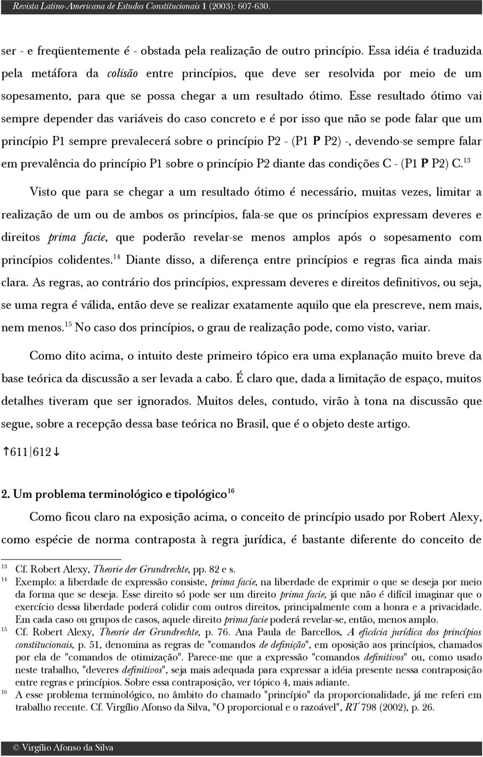 Esse resultado ótimo vai sempre depender das variáveis do caso concreto e é por isso que não se pode falar que um princípio P1 sempre prevalecerá sobre o princípio P2 - (P1 P P2) -, devendo-se sempre