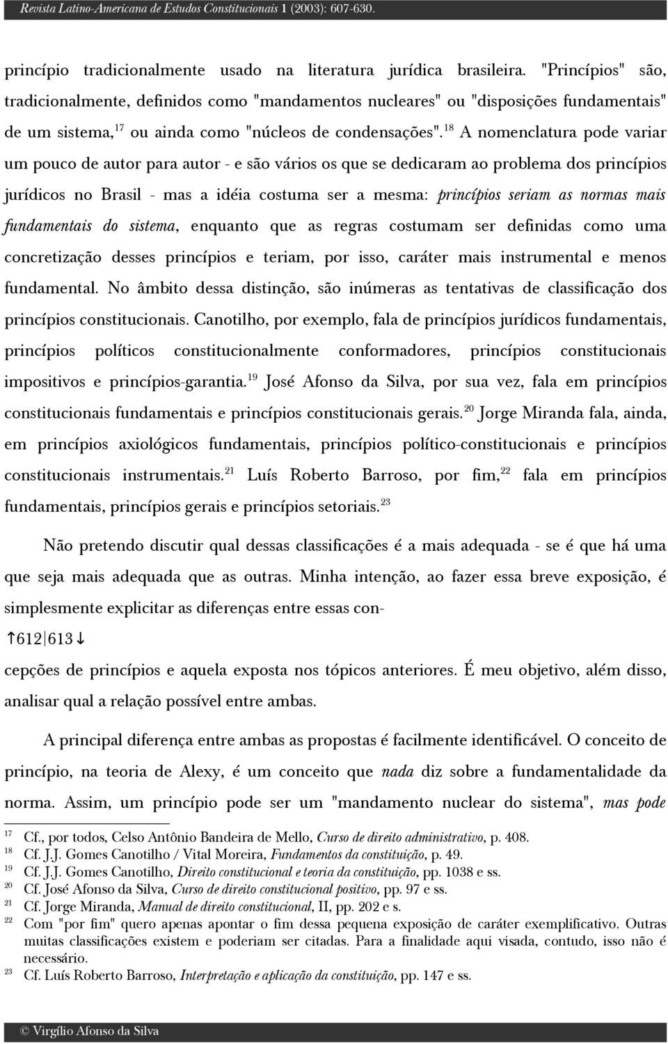 18 A nomenclatura pode variar um pouco de autor para autor - e são vários os que se dedicaram ao problema dos princípios jurídicos no Brasil - mas a idéia costuma ser a mesma: princípios seriam as