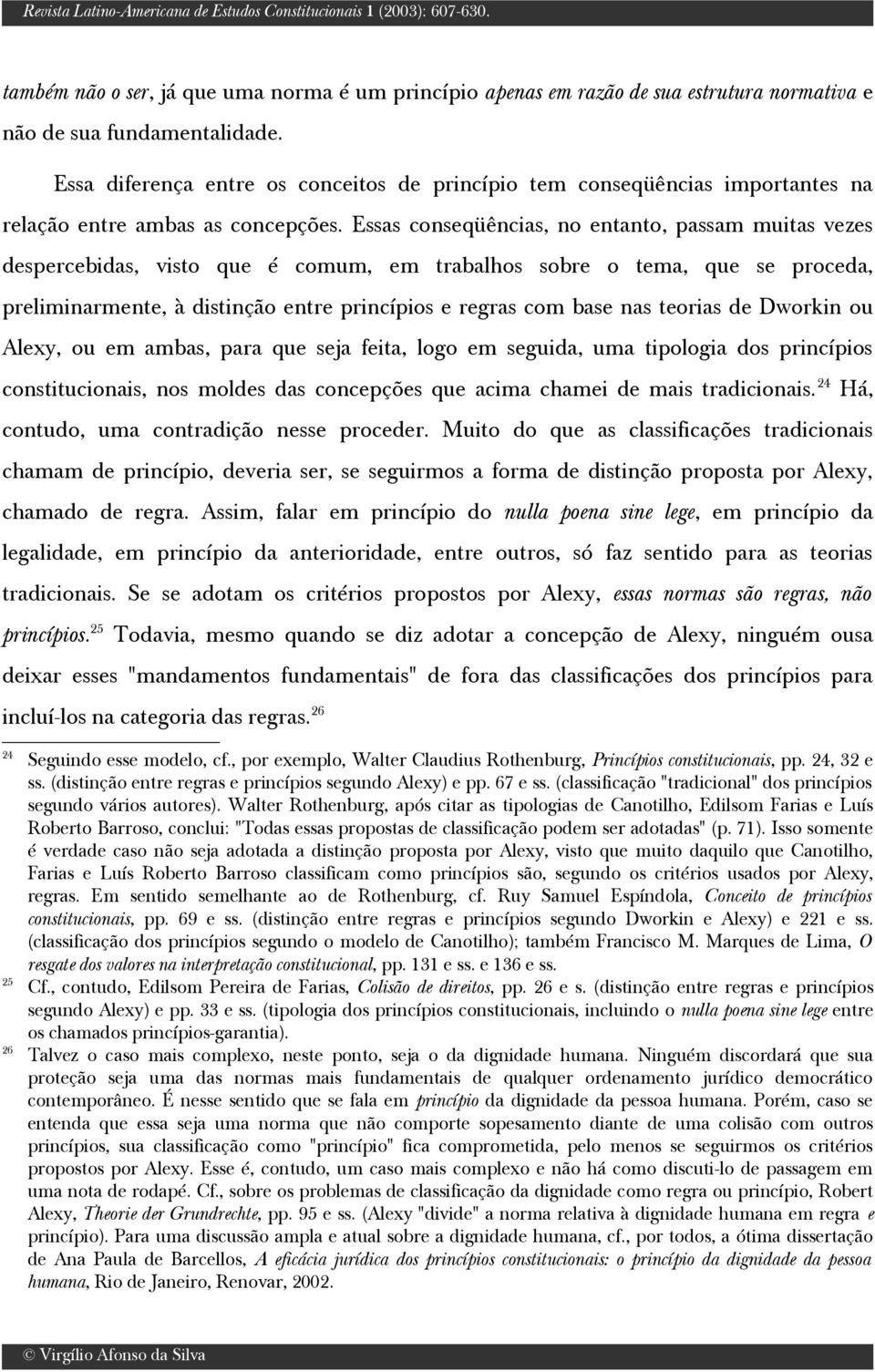 Essas conseqüências, no entanto, passam muitas vezes despercebidas, visto que é comum, em trabalhos sobre o tema, que se proceda, preliminarmente, à distinção entre princípios e regras com base nas