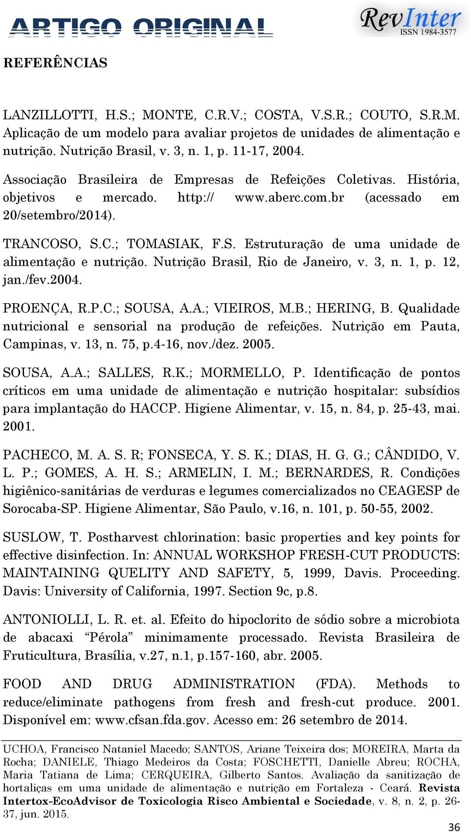 , S.C.; TOMASIAK, F.S. Estruturação de uma unidade de alimentação e nutrição. Nutrição Brasil, Rio de Janeiro, v. 3, n. 1, p. 12, jan./fev.2004. PROENÇA, R.P.C.; SOUSA, A.A.; VIEIROS, M.B.; HERING, B.
