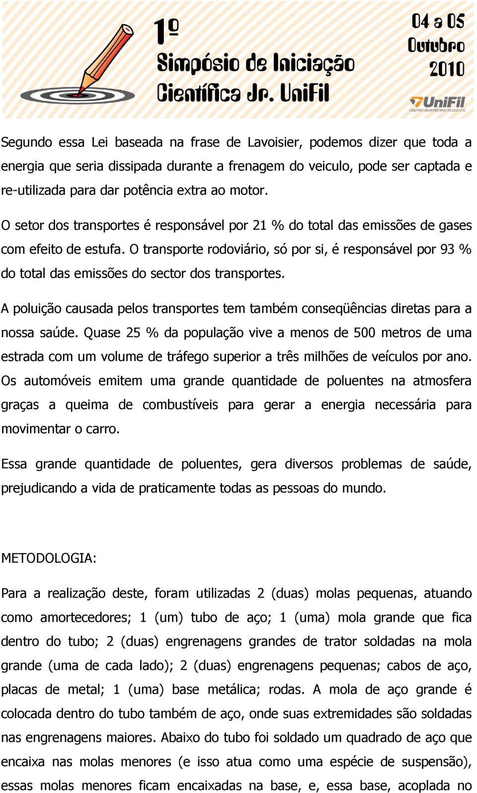 O transporte rodoviário, só por si, é responsável por 93 % do total das emissões do sector dos transportes. A poluição causada pelos transportes tem também conseqüências diretas para a nossa saúde.