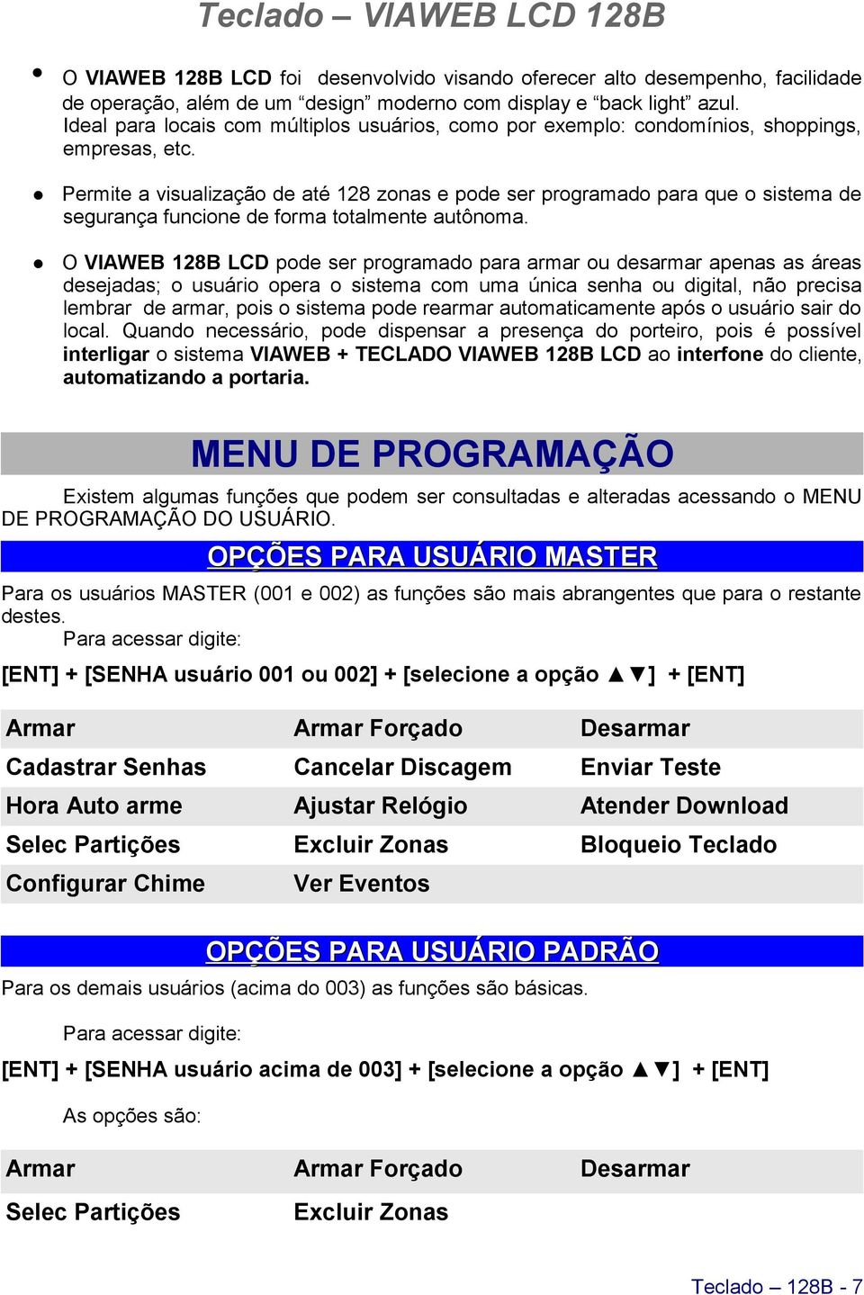 Permite a visualização de até zonas e pode ser programado para que o sistema de segurança funcione de forma totalmente autônoma.