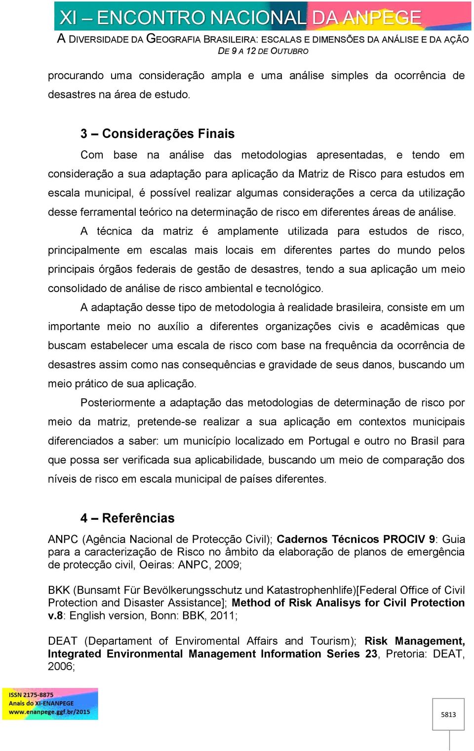 realizar algumas considerações a cerca da utilização desse ferramental teórico na determinação de risco em diferentes áreas de análise.