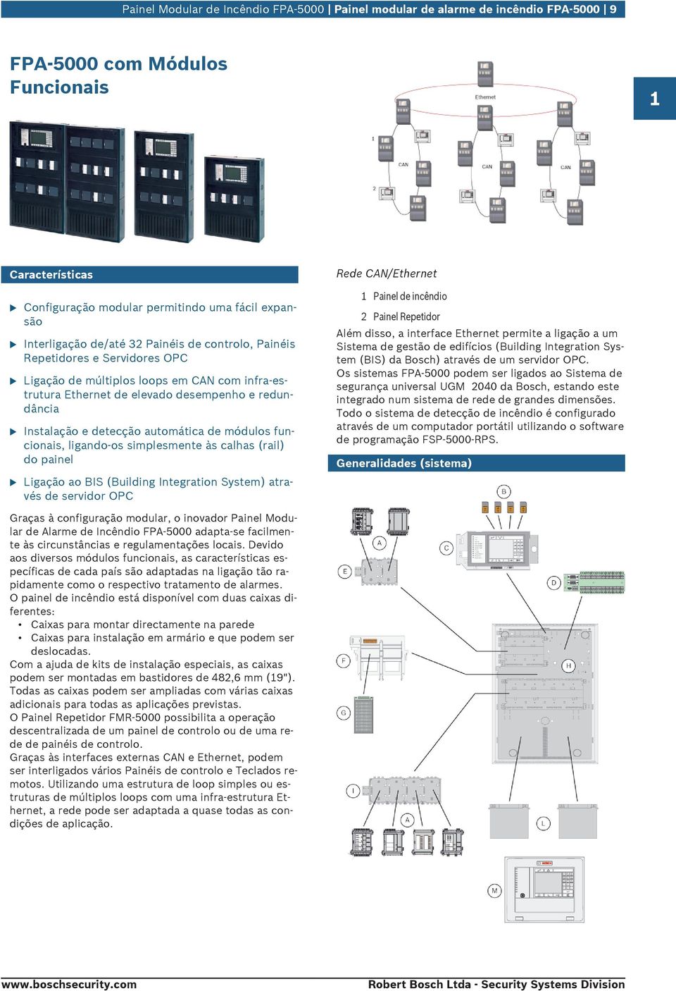 fncionais, ligando-os simplesmente às calhas (rail) do painel Ligação ao BIS (Bilding Integration System) através de servidor OPC 1 Rede CAN/Ethernet 1 Painel de incêndio 2 Painel Repetidor Além