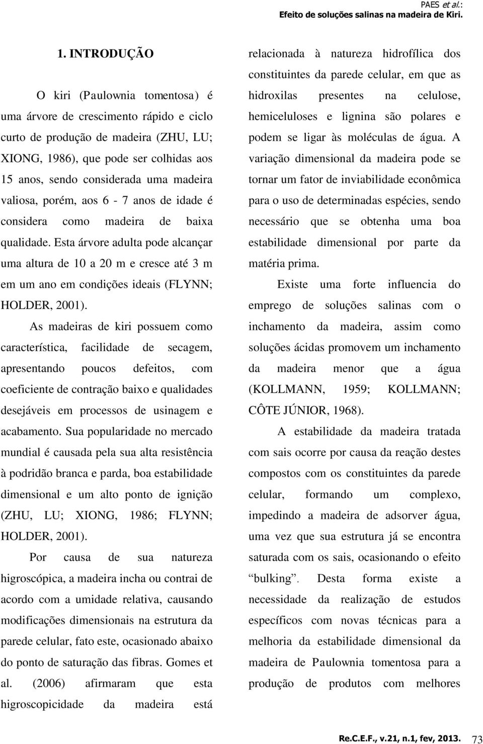 As madeiras de kiri possuem como característica, facilidade de secagem, apresentando poucos defeitos, com coeficiente de contração baixo e qualidades desejáveis em processos de usinagem e acabamento.