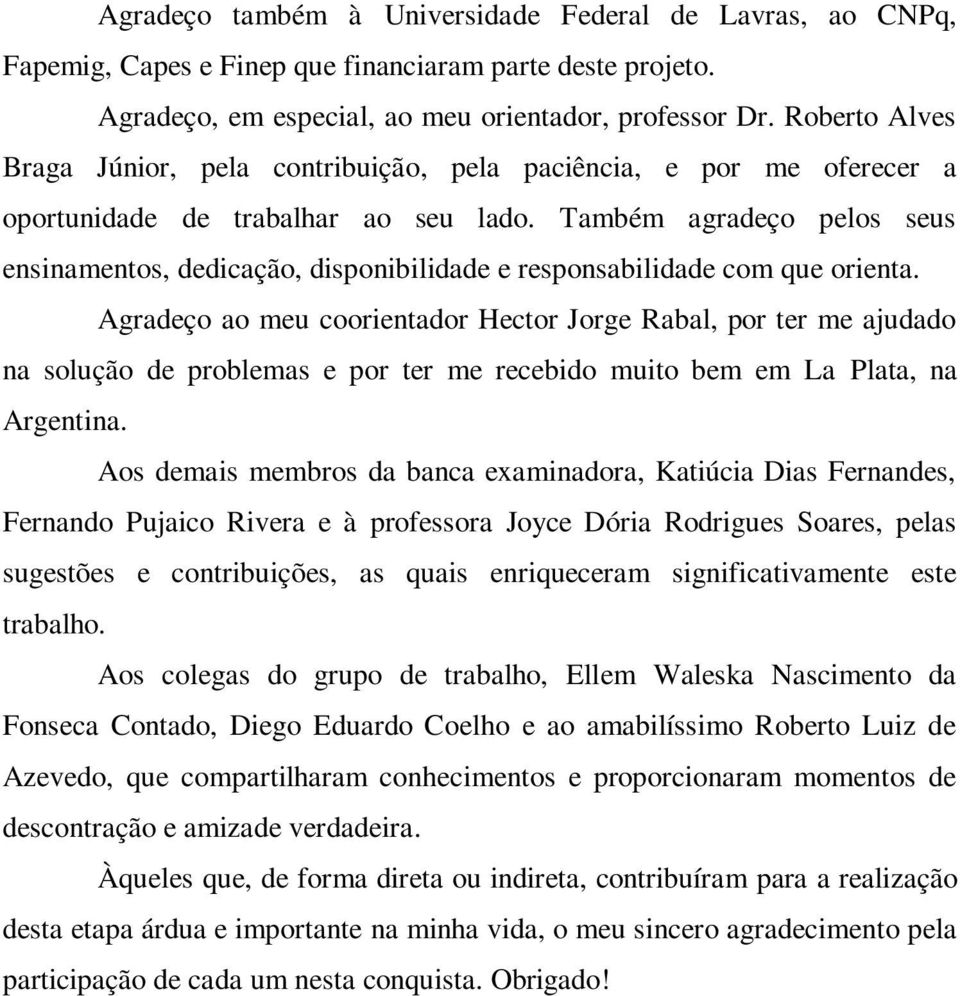 Também agradeço pelos seus ensinamentos, dedicação, disponibilidade e responsabilidade com que orienta.