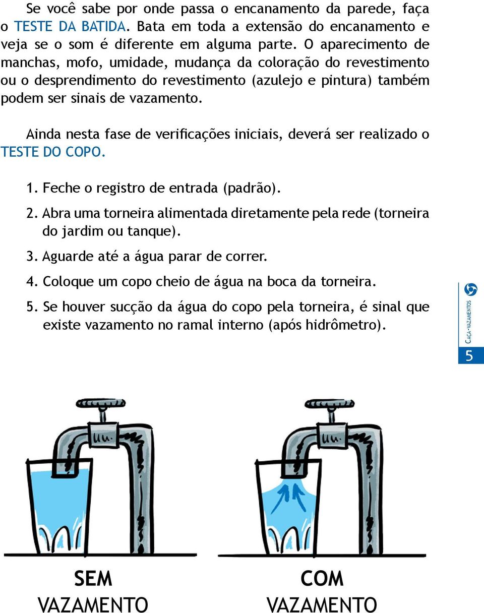 Ainda nesta fase de verificações iniciais, deverá ser realizado o TESTE DO COPO. 1. Feche o registro de entrada (padrão). 2.