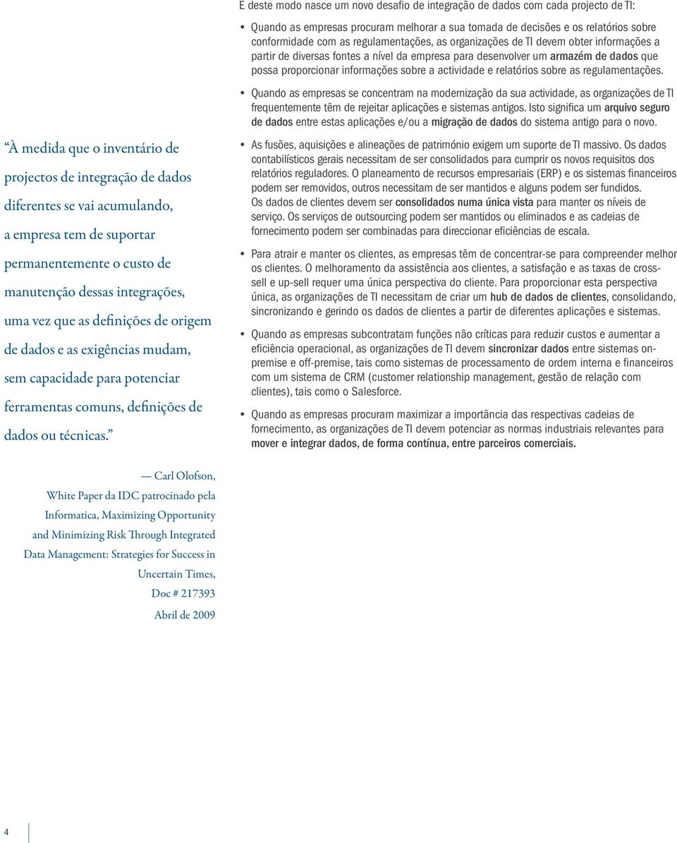 E deste modo nasce um novo desafio de integração de dados com cada projecto de TI: Quando as empresas procuram melhorar a sua tomada de decisões e os relatórios sobre conformidade com as