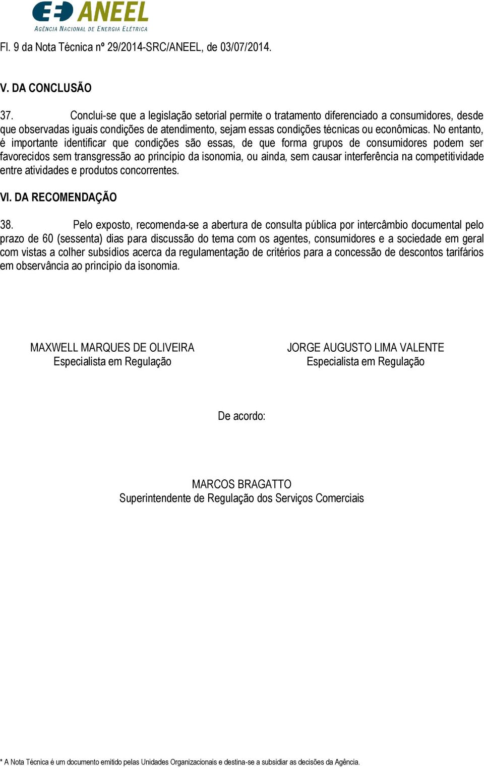 No entanto, é importante identificar que condições são essas, de que forma grupos de consumidores podem ser favorecidos sem transgressão ao princípio da isonomia, ou ainda, sem causar interferência