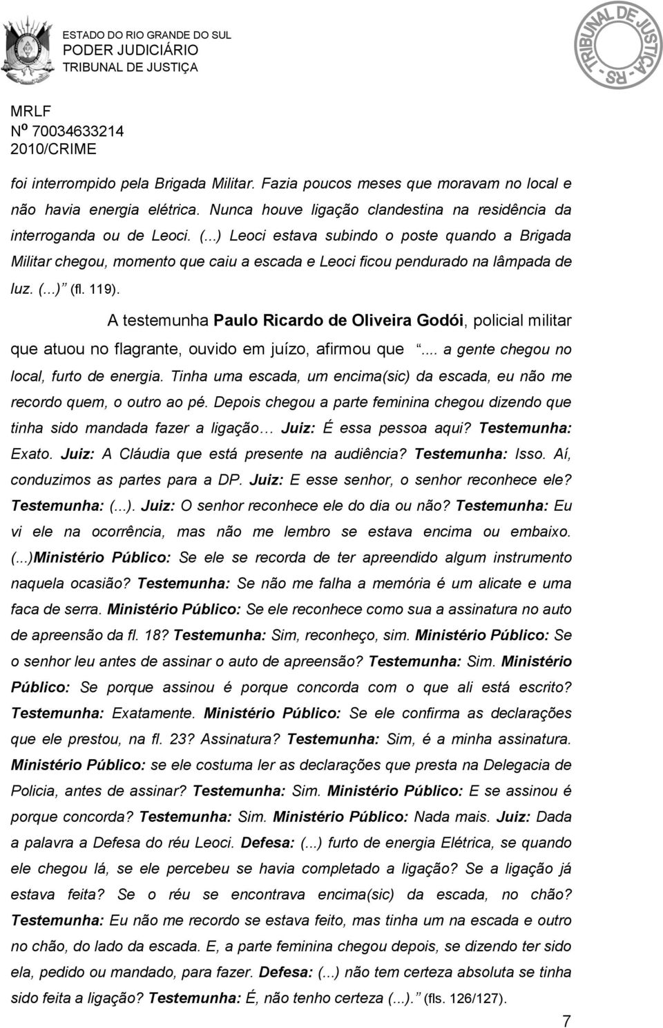 A testemunha Paulo Ricardo de Oliveira Godói, policial militar que atuou no flagrante, ouvido em juízo, afirmou que... a gente chegou no local, furto de energia.