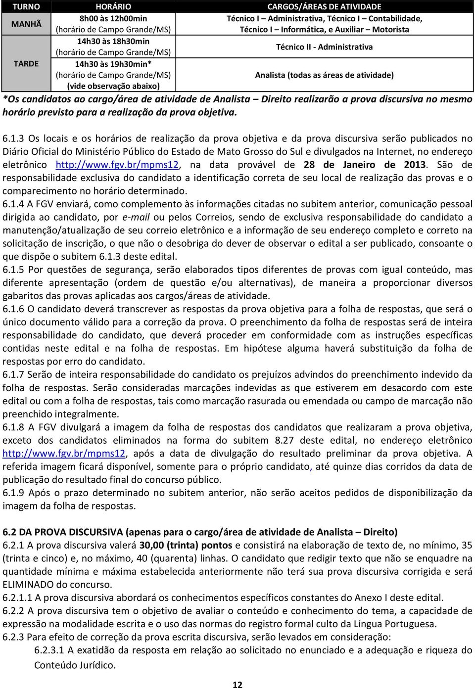 ao cargo/área de atividade de Analista Direito realizarão a prova discursiva no mesmo horário previsto para a realização da prova objetiva. 6.1.