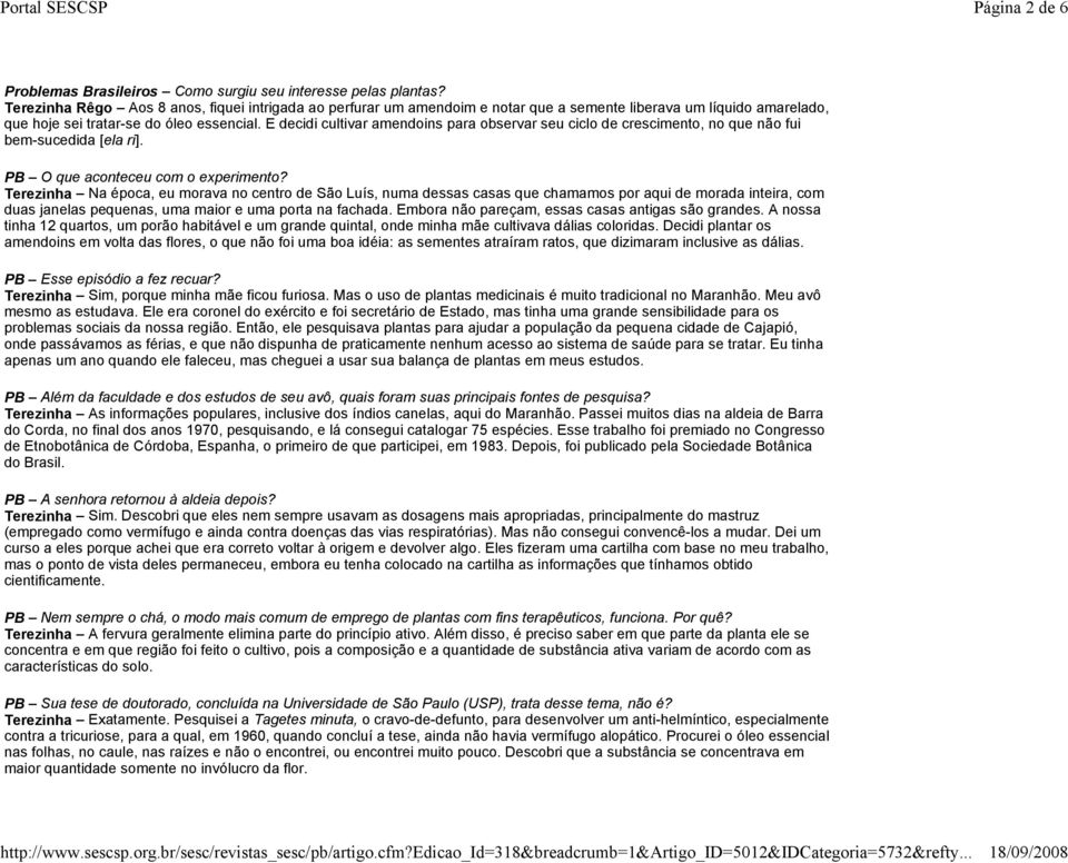 E decidi cultivar amendoins para observar seu ciclo de crescimento, no que não fui bem-sucedida [ela ri]. PB O que aconteceu com o experimento?