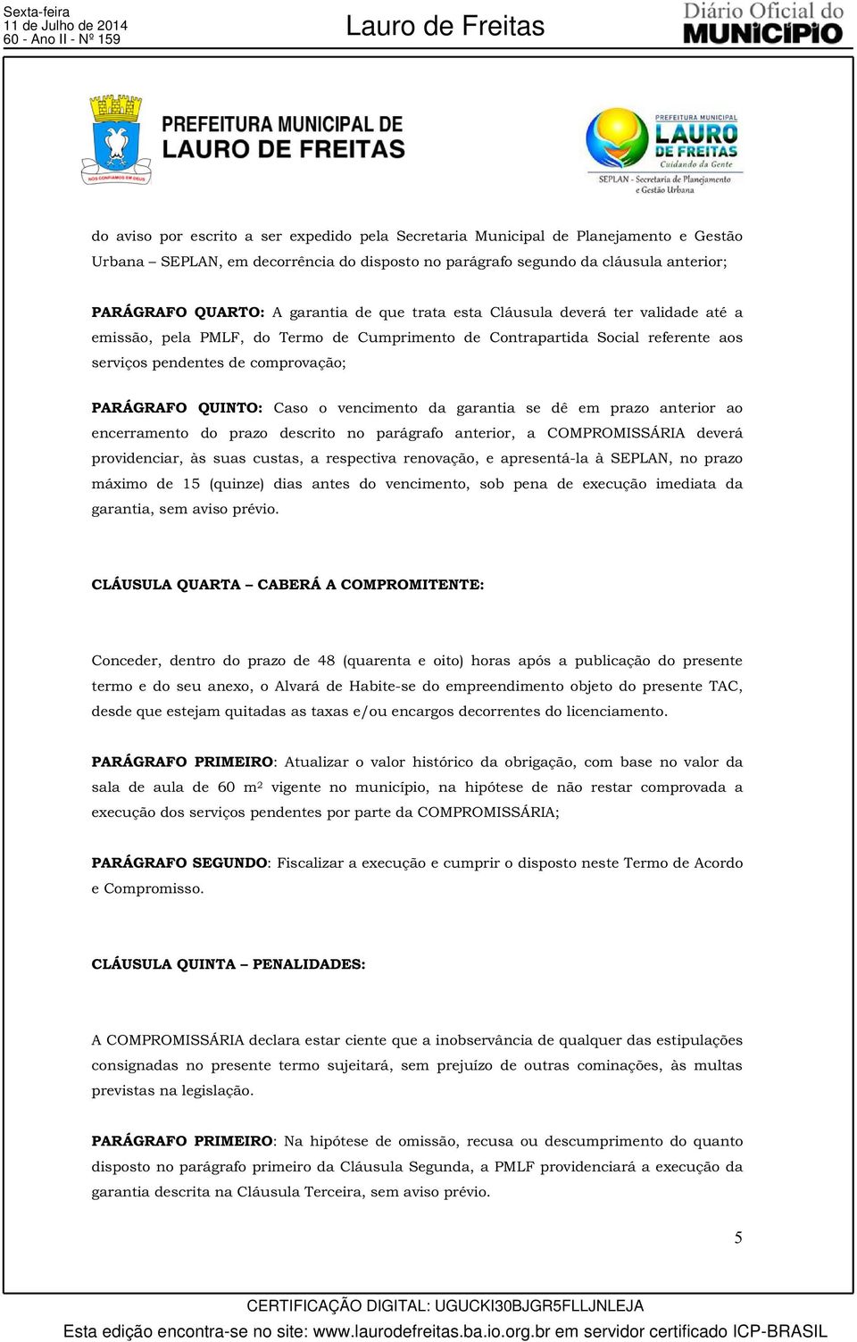 pendentes de comprovação; PARÁGRAFO QUINTO: Caso o vencimento da garantia se dê em prazo anterior ao encerramento do prazo descrito no parágrafo anterior, a COMPROMISSÁRIA deverá providenciar, às