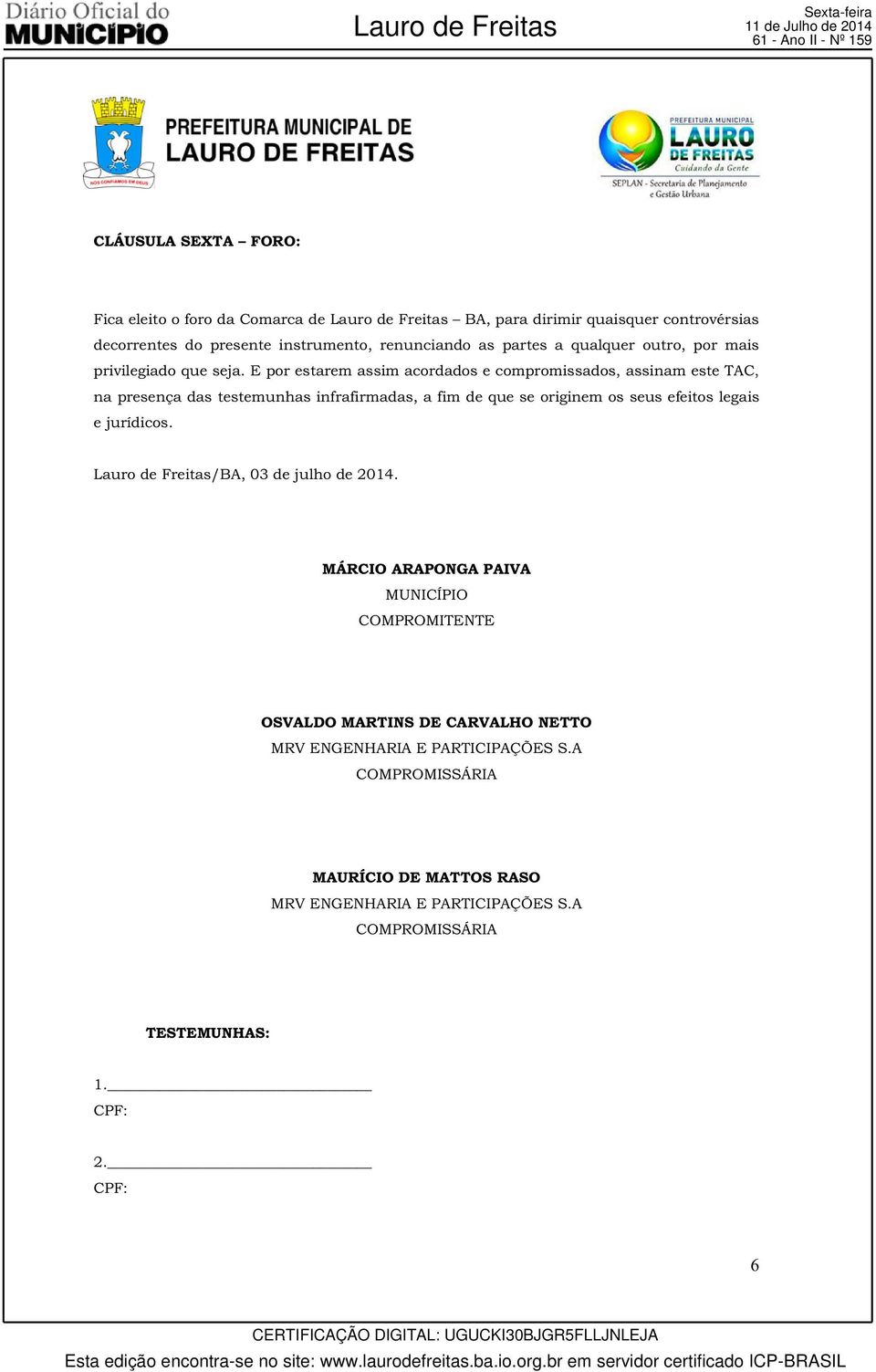 E por estarem assim acordados e compromissados, assinam este TAC, na presença das testemunhas infrafirmadas, a fim de que se originem os seus efeitos legais e jurídicos.