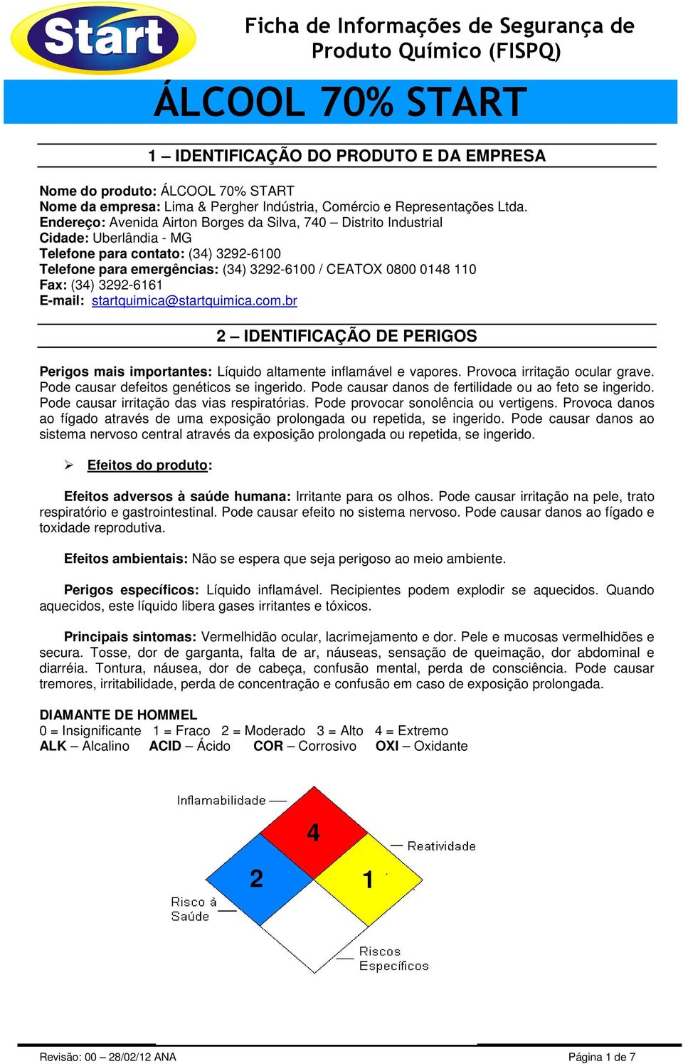 (34) 3292-6161 E-mail: startquimica@startquimica.com.br 2 IDENTIFICAÇÃO DE PERIGOS Perigos mais importantes: Líquido altamente inflamável e vapores. Provoca irritação ocular grave.