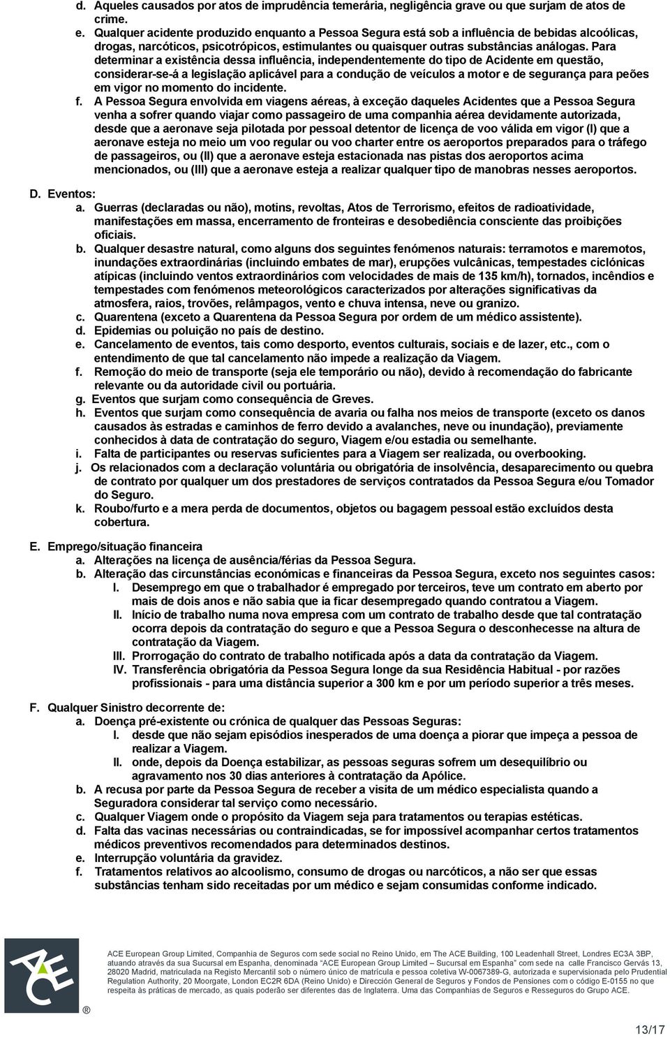 Para determinar a existência dessa influência, independentemente do tipo de Acidente em questão, considerar-se-á a legislação aplicável para a condução de veículos a motor e de segurança para peões