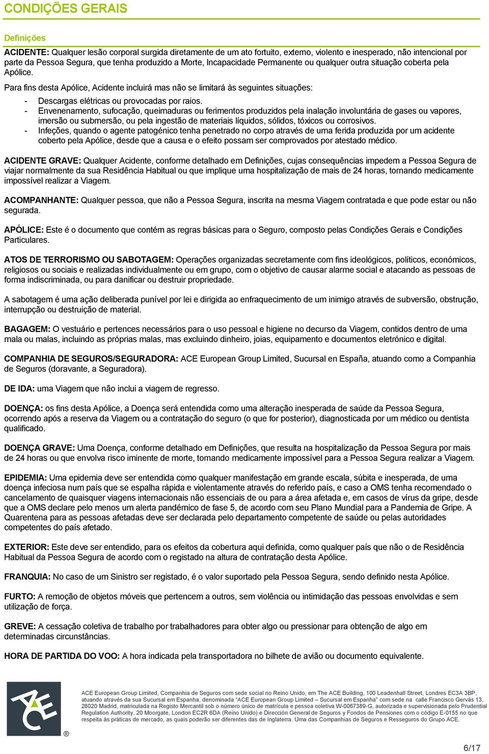 Para fins desta Apólice, Acidente incluirá mas não se limitará às seguintes situações: - Descargas elétricas ou provocadas por raios.