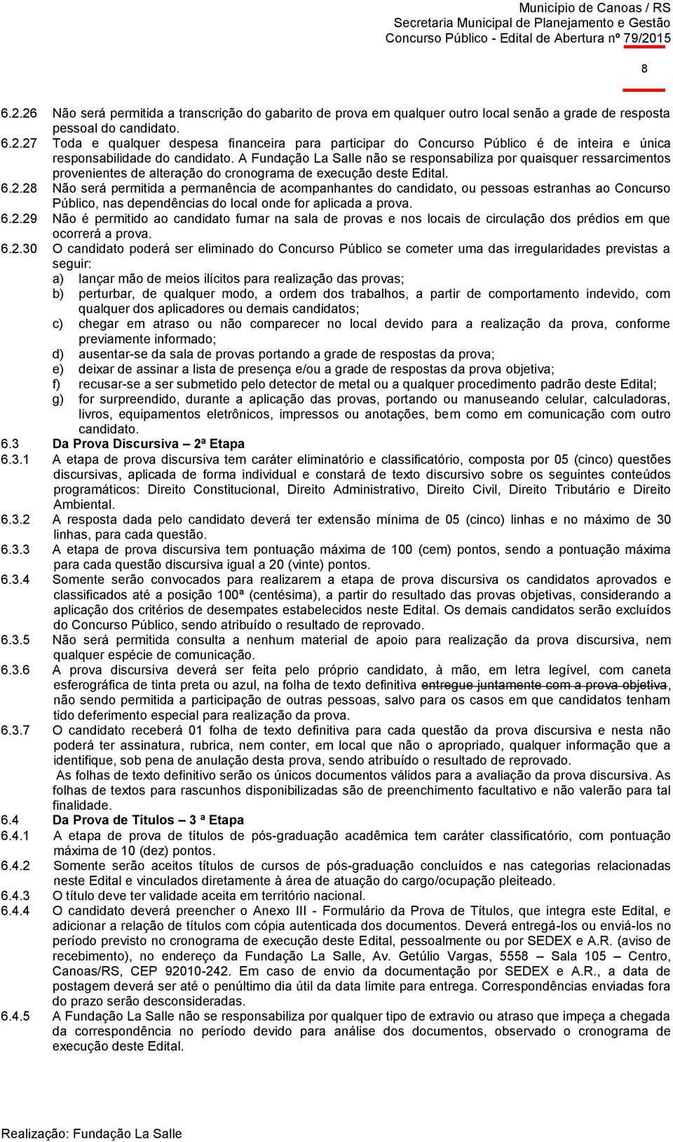 28 Não será permitida a permanência de acompanhantes do candidato, ou pessoas estranhas ao Concurso Público, nas dependências do local onde for aplicada a prova. 6.2.29 Não é permitido ao candidato fumar na sala de provas e nos locais de circulação dos prédios em que ocorrerá a prova.