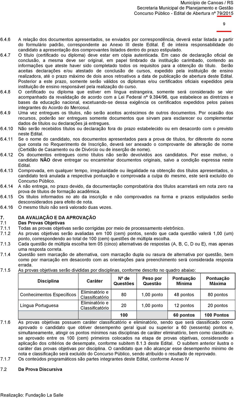 Em caso de declaração oficial de conclusão, a mesma deve ser original, em papel timbrado da instituição carimbado, contendo as informações que ateste haver sido completado todos os requisitos para a