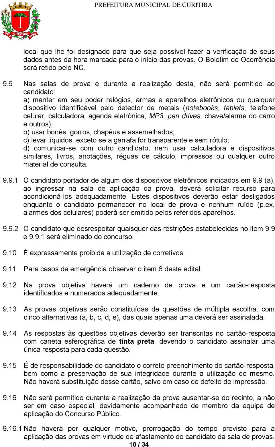 de metais (notebooks, tablets, telefone celular, calculadora, agenda eletrônica, MP3, pen drives, chave/alarme do carro e outros); b) usar bonés, gorros, chapéus e assemelhados; c) levar líquidos,