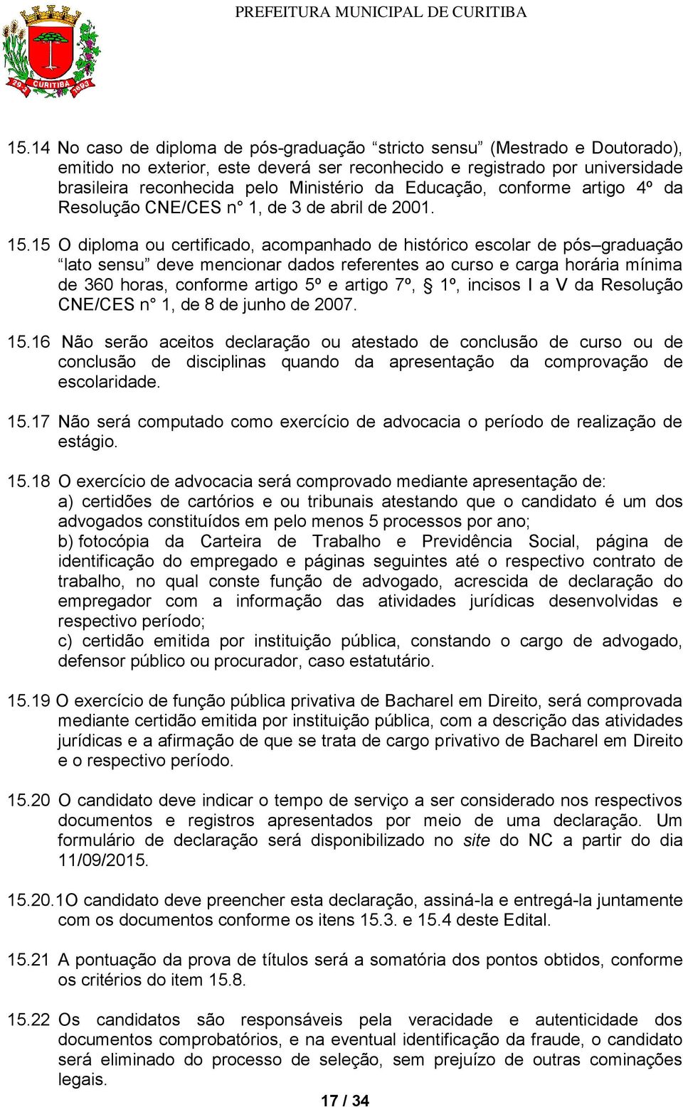 15 O diploma ou certificado, acompanhado de histórico escolar de pós graduação lato sensu deve mencionar dados referentes ao curso e carga horária mínima de 360 horas, conforme artigo 5º e artigo 7º,