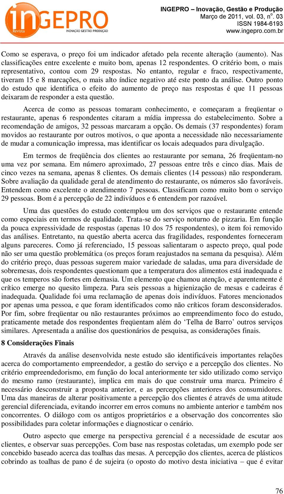 Outro ponto do estudo que identifica o efeito do aumento de preço nas respostas é que 11 pessoas deixaram de responder a esta questão.