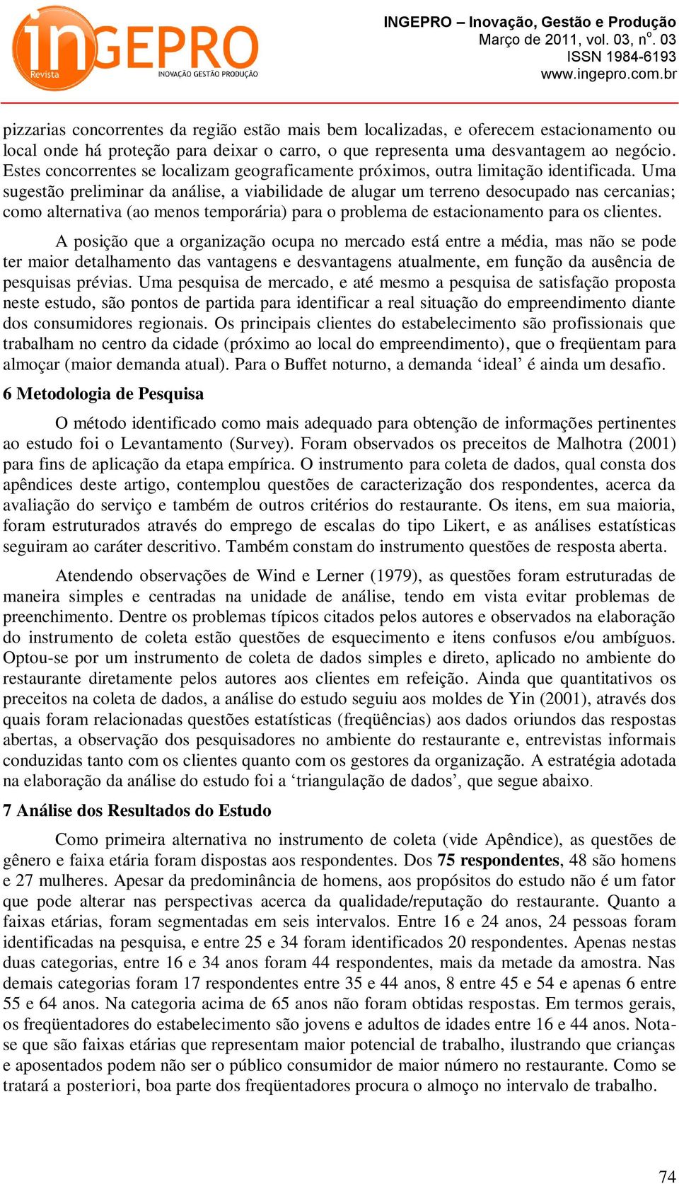 Uma sugestão preliminar da análise, a viabilidade de alugar um terreno desocupado nas cercanias; como alternativa (ao menos temporária) para o problema de estacionamento para os clientes.